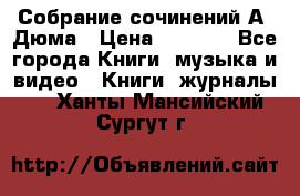 Собрание сочинений А. Дюма › Цена ­ 3 000 - Все города Книги, музыка и видео » Книги, журналы   . Ханты-Мансийский,Сургут г.